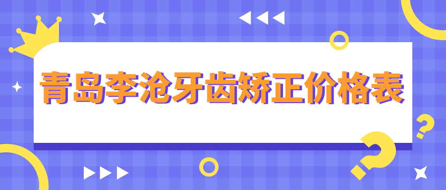 青島李滄牙齒矯正價(jià)格表