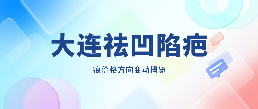 大連祛凹陷疤痕價(jià)格方向變動(dòng)概覽