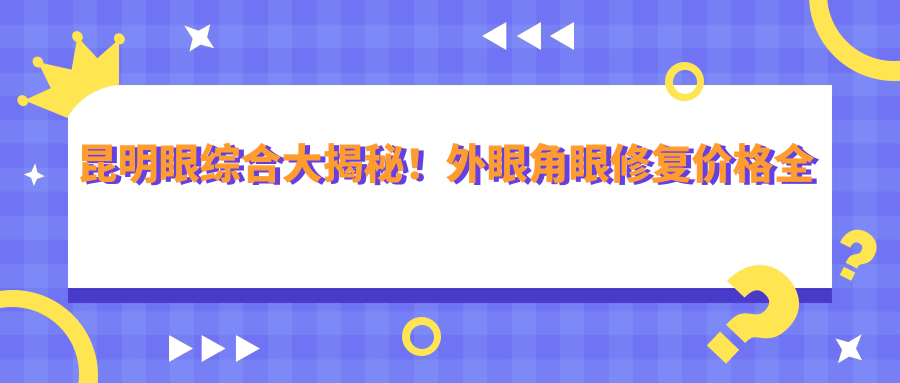 昆明眼綜合大揭秘！外眼角眼修復(fù)價格全解析，美麗無需等待???