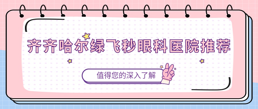齊齊哈爾綠飛秒眼科醫(yī)院推薦