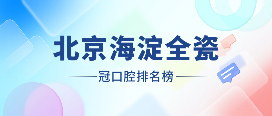 北京海淀全瓷冠口腔排名榜