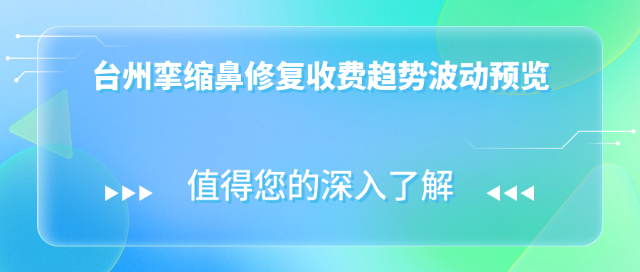 臺(tái)州攣縮鼻修復(fù)收費(fèi)趨勢(shì)波動(dòng)預(yù)覽
