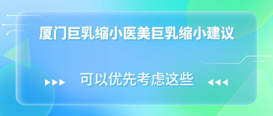 廈門巨乳縮小醫(yī)美巨乳縮小建議