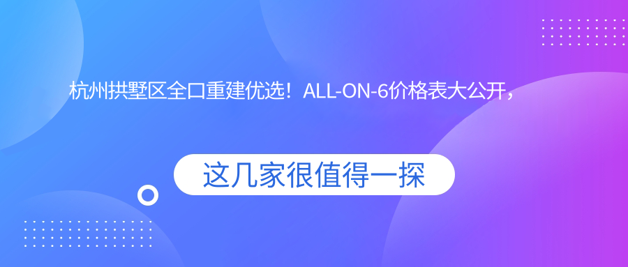杭州拱墅區(qū)全口重建優(yōu)選！ALL-ON-6價(jià)格表大公開(kāi)，帶你輕松找到家門(mén)口的種植牙解決方案