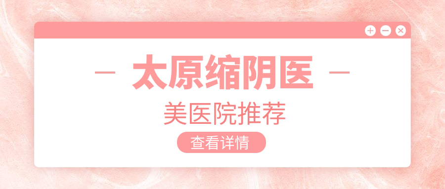 太原縮陰醫(yī)美醫(yī)院推薦