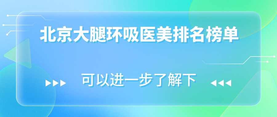 北京大腿環(huán)吸醫(yī)美排名榜單