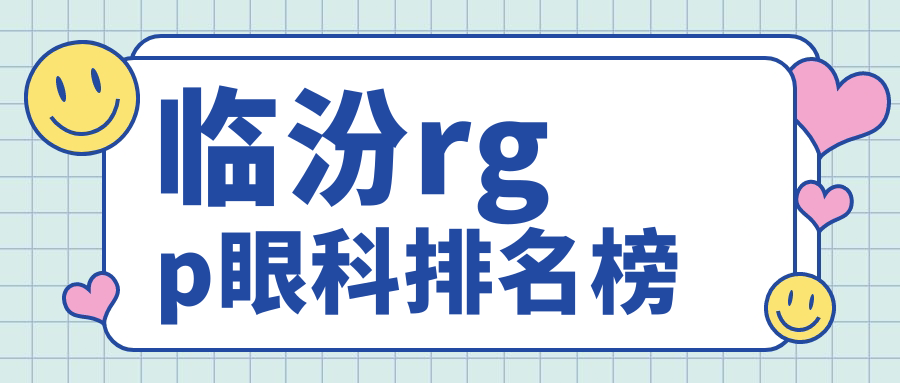 臨汾rgp眼科醫(yī)院哪家強(qiáng)？專業(yè)推薦RGPS價格親民僅需5000元起