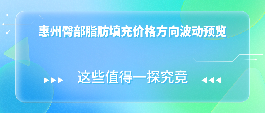 惠州臀部脂肪填充價(jià)格方向波動(dòng)預(yù)覽