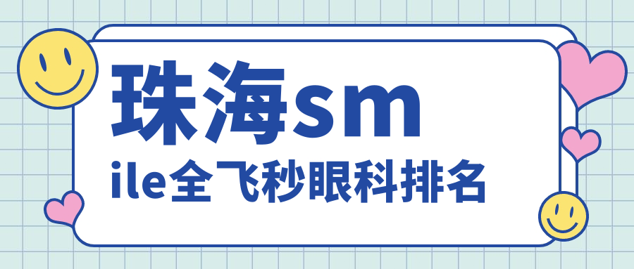 珠海smile全飛秒手術(shù)哪家強(qiáng)？珠海?，斄猪槼毖劭漆t(yī)院實力解析與推薦