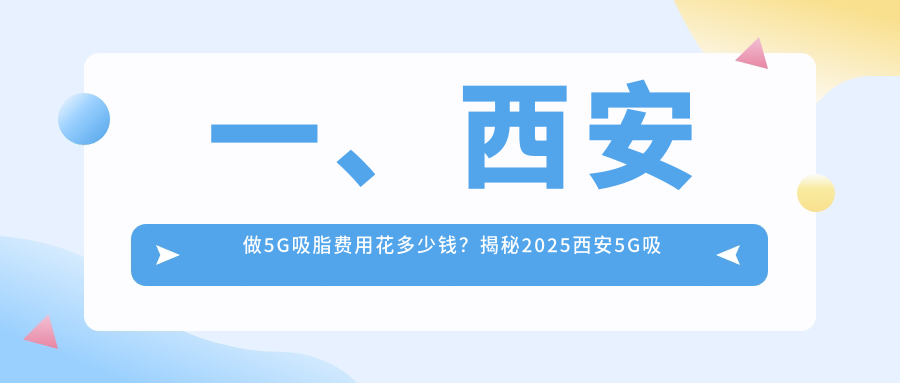 一、西安做5G吸脂費(fèi)用花多少錢？揭秘2025西安5G吸脂價(jià)格表