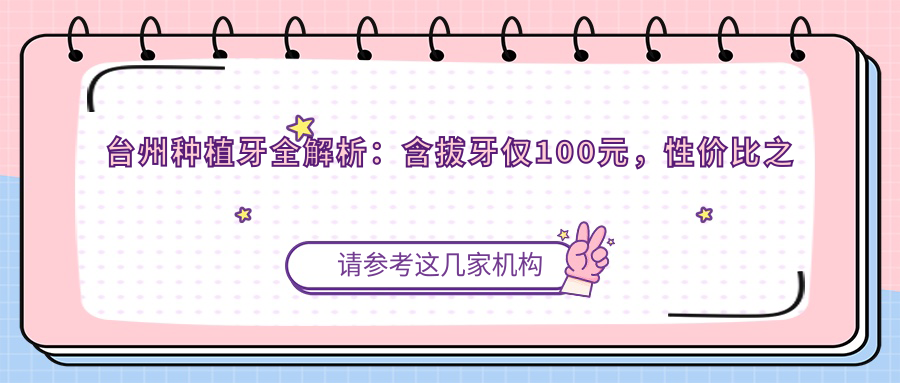 臺州種植牙全解析：含拔牙僅100元，性價比之選不容錯過！