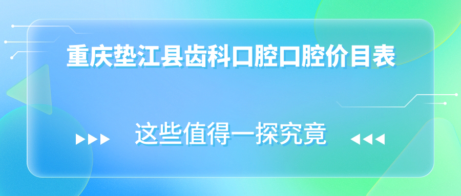 重慶墊江縣齒科口腔口腔價目表
