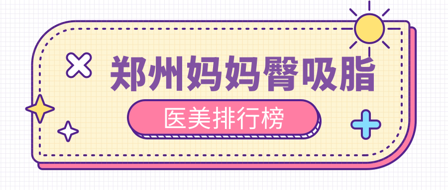 鄭州媽媽臀吸脂醫(yī)美排行榜