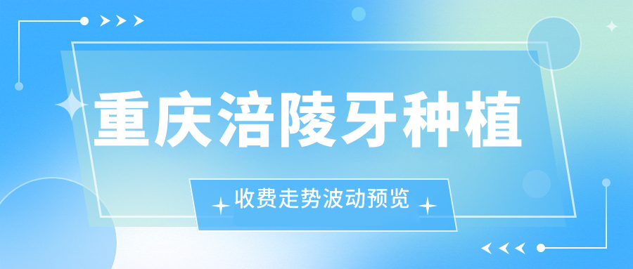 重慶涪陵牙種植收費(fèi)走勢(shì)波動(dòng)預(yù)覽