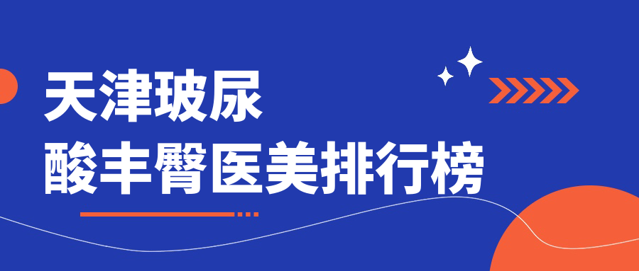 天津玻尿酸豐臀醫(yī)美排行榜