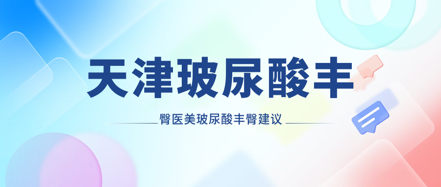 天津玻尿酸豐臀醫(yī)美玻尿酸豐臀建議