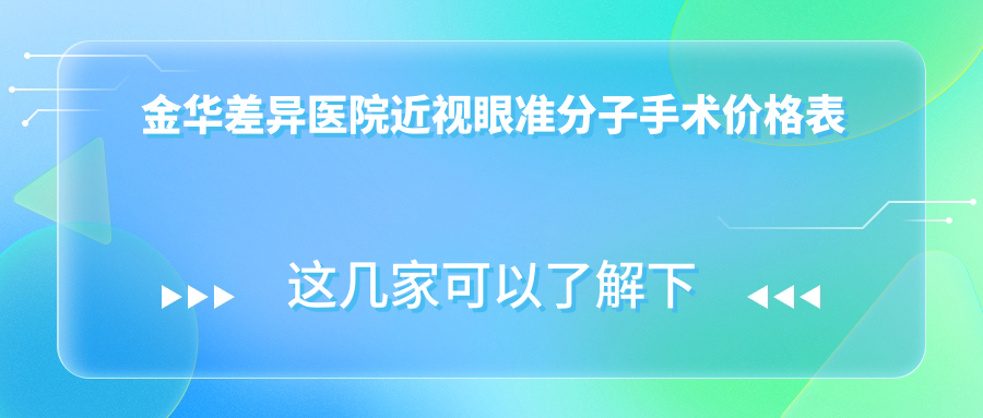 金華差異醫(yī)院近視眼準(zhǔn)分子手術(shù)價格表