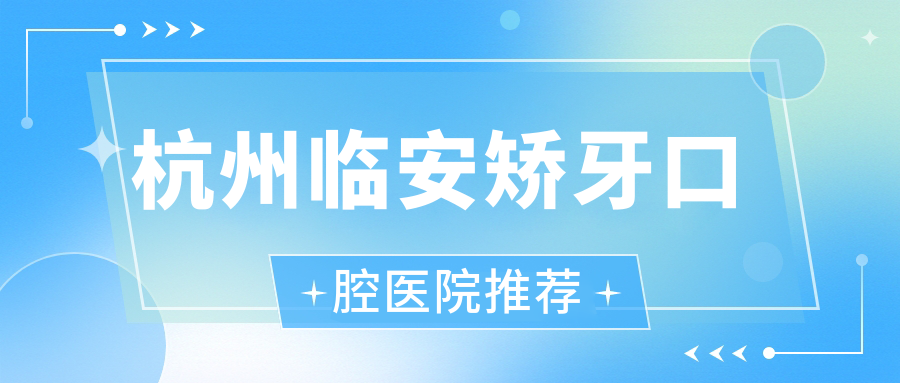 杭州臨安矯牙口腔醫(yī)院推薦