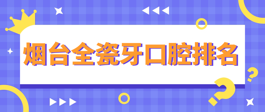 烟台全瓷牙口腔排名