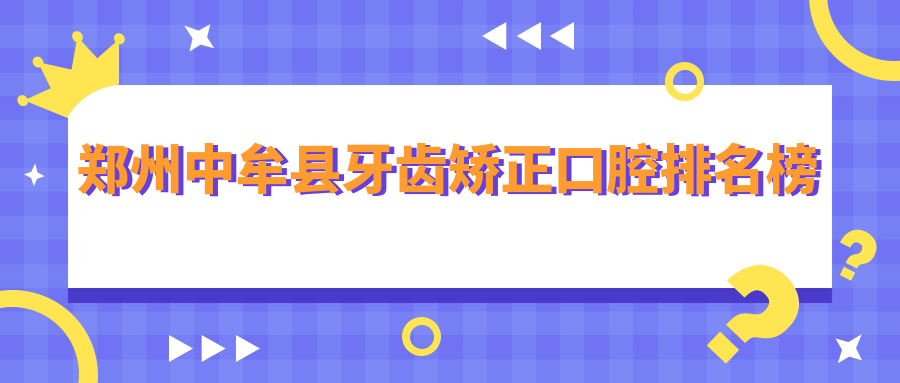 鄭州中牟縣牙齒矯正口腔排名榜