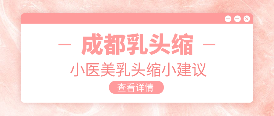 成都乳頭縮小醫(yī)美乳頭縮小建議