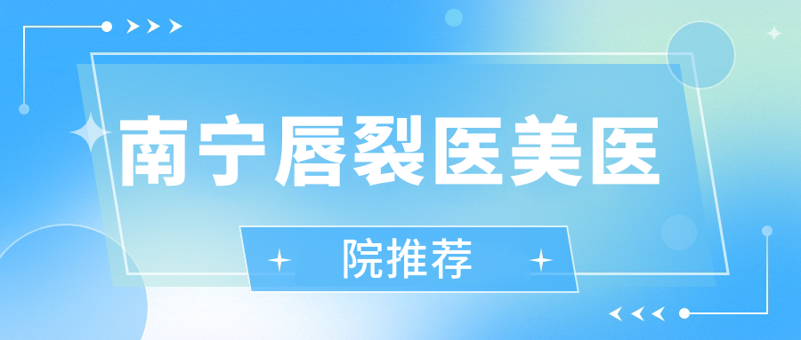 南寧唇裂醫(yī)美醫(yī)院推薦