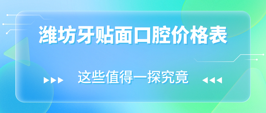 濰坊牙貼面口腔價(jià)格表