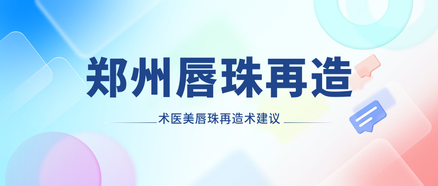 鄭州唇珠再造術(shù)醫(yī)美唇珠再造術(shù)建議