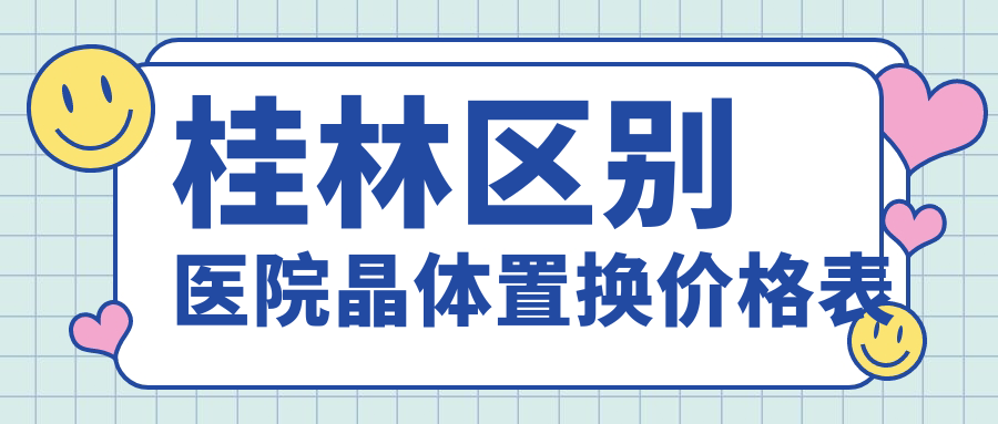 桂林區(qū)別醫(yī)院晶體置換價格表