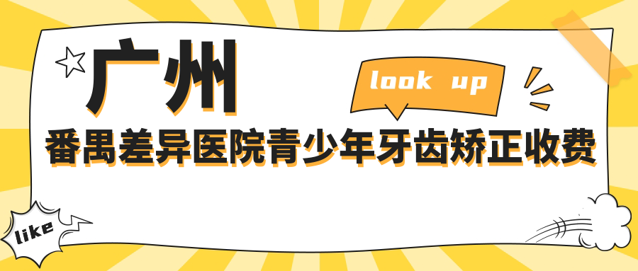 廣州番禺差異醫(yī)院青少年牙齒矯正收費表