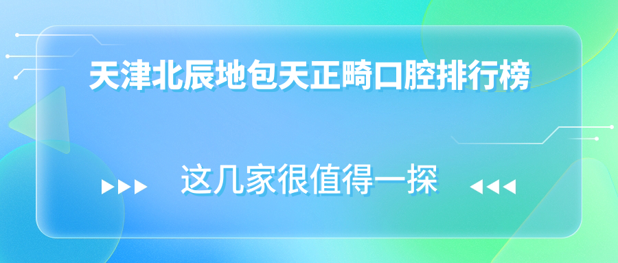 天津北辰區(qū)地包天正畸哪家強(qiáng)？前五口腔醫(yī)院推薦及價格表揭秘