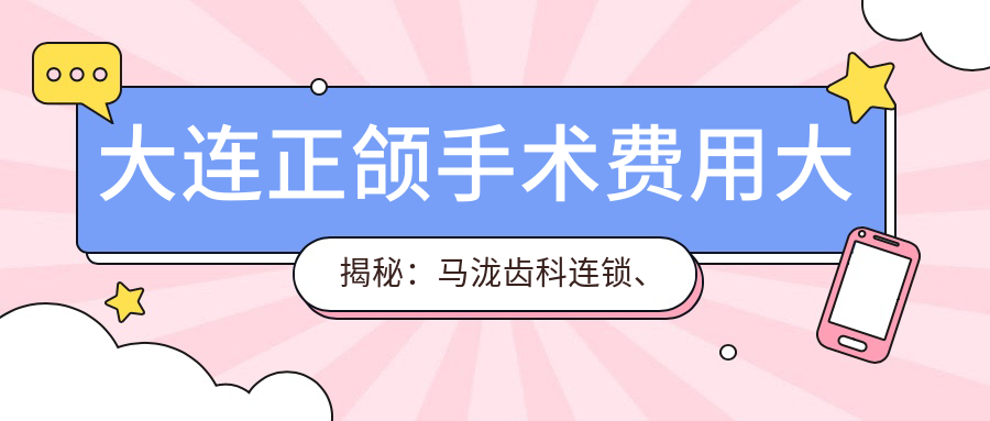 大連正頜手術(shù)費(fèi)用大揭秘：馬瀧齒科連鎖、拜博口腔連鎖、萌芽口腔哪家更值得選擇？