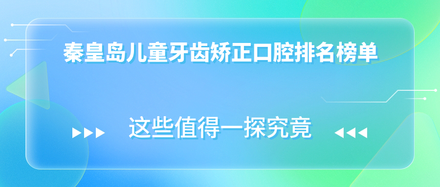 秦皇島兒童牙齒矯正口腔排名榜單