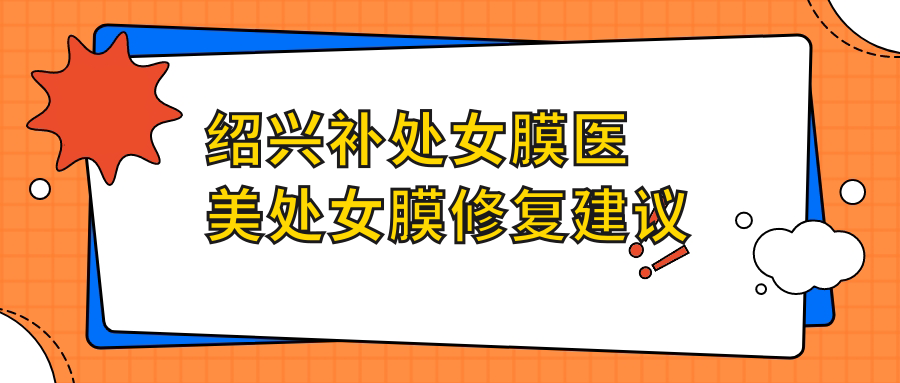 紹興補處女膜醫(yī)美處女膜修復建議
