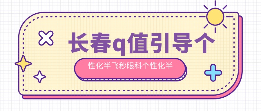 長(zhǎng)春q值引導(dǎo)個(gè)性化半飛秒眼科個(gè)性化半飛秒推薦