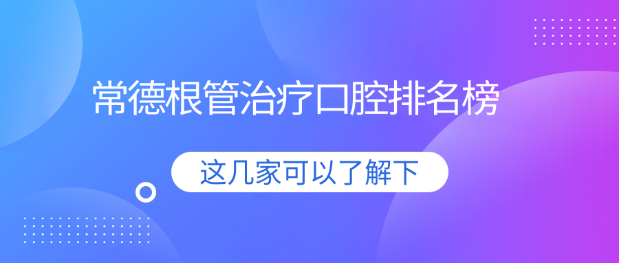 常德根管治療口腔排名榜