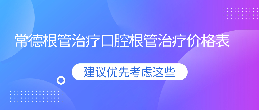 常德根管治療口腔根管治療價格表