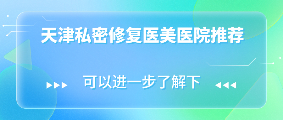 天津私密修復醫(yī)美醫(yī)院推薦