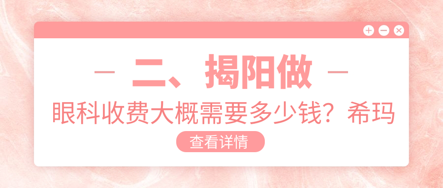 二、揭陽做眼科收費大概需要多少錢？?，斄猪槼毖劭?199、?，斄猪槼毖劭?469、5590