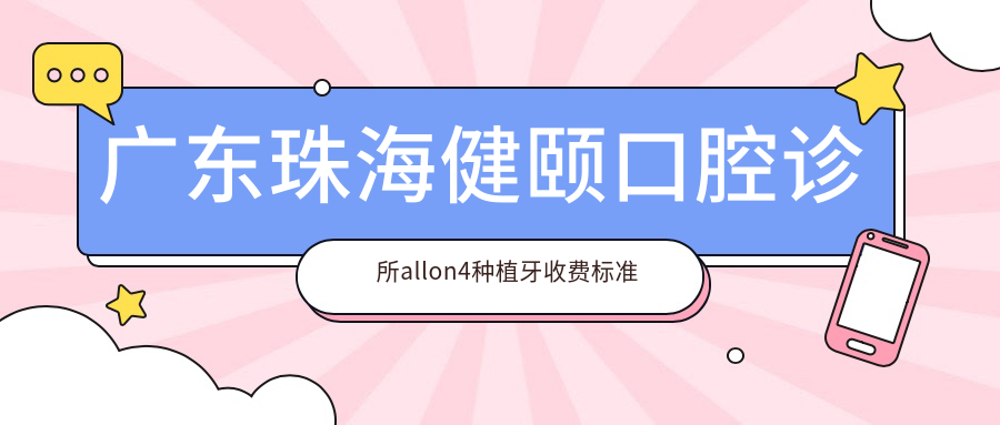 廣東珠海健頤口腔診所allon4種植牙收費(fèi)標(biāo)準(zhǔn)詳解：專業(yè)推薦與費(fèi)用透明指南