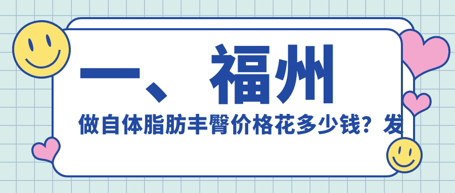 一、福州做自體脂肪豐臀價格花多少錢？發(fā)布2025福州自體脂肪豐臀價目單