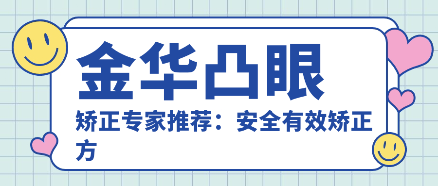 金華凸眼矯正專(zhuān)家推薦：安全有效矯正方案一覽，價(jià)格透明僅需8000元起