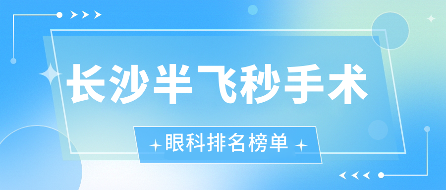 長(zhǎng)沙半飛秒手術(shù)眼科排名榜單
