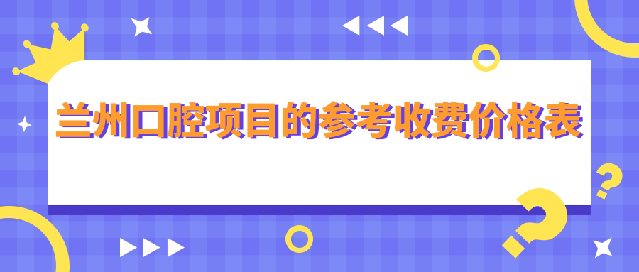 蘭州口腔項目的參考收費價格表