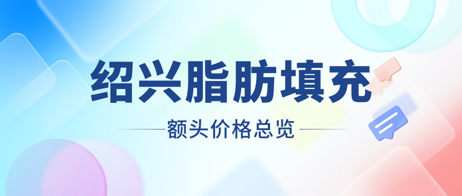 紹興脂肪填充額頭價(jià)格總覽