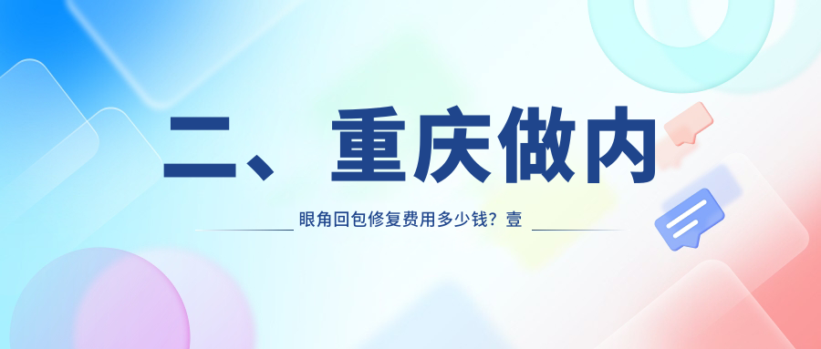 二、重慶做內(nèi)眼角回包修復(fù)費(fèi)用多少錢？壹美11699/賽格爾8260/華美10468