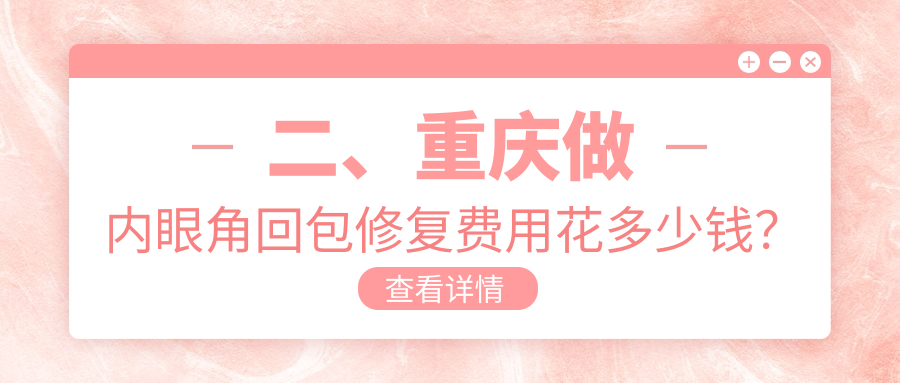 二、重慶做內(nèi)眼角回包修復(fù)費(fèi)用花多少錢？壹美11699/賽格爾8260/華美10468