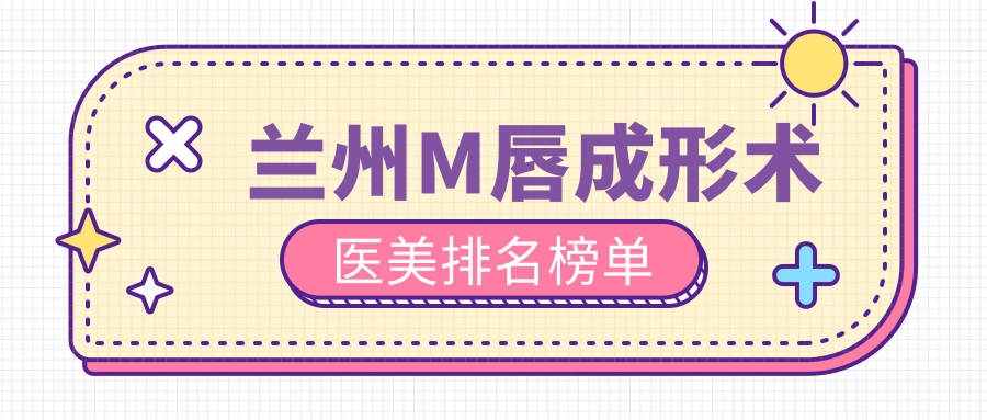 蘭州M唇成形術(shù)醫(yī)美排名榜單