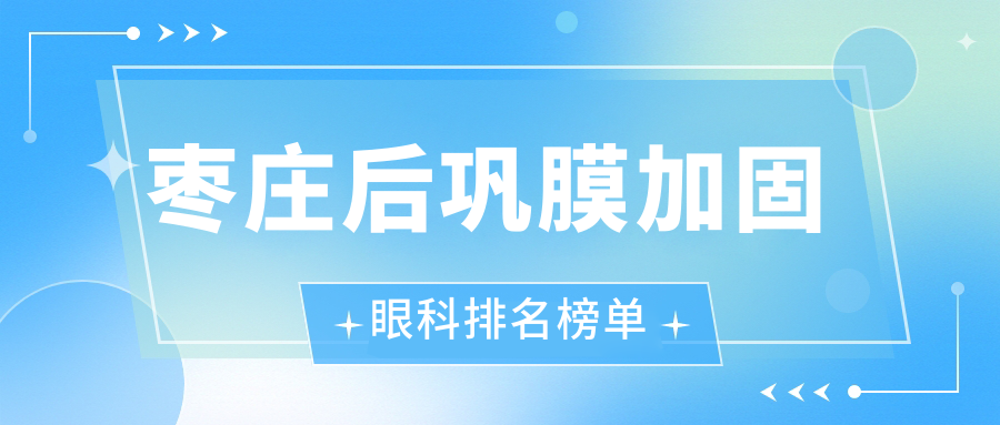 棗莊后鞏膜加固眼科排名榜單