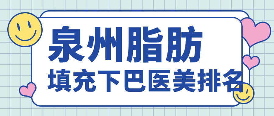 泉州脂肪填充下巴醫(yī)美排名